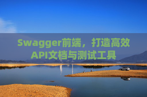 Swagger前端，打造高效API文档与测试工具