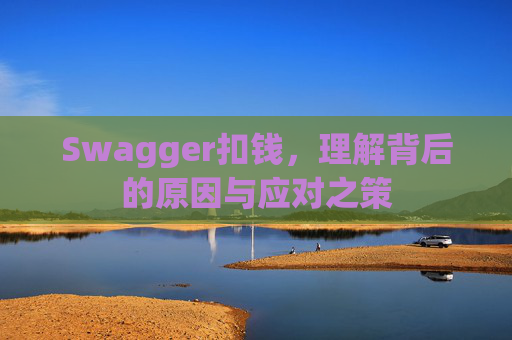 Swagger扣钱，理解背后的原因与应对之策