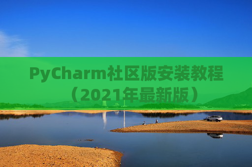 PyCharm社区版安装教程（2021年最新版）